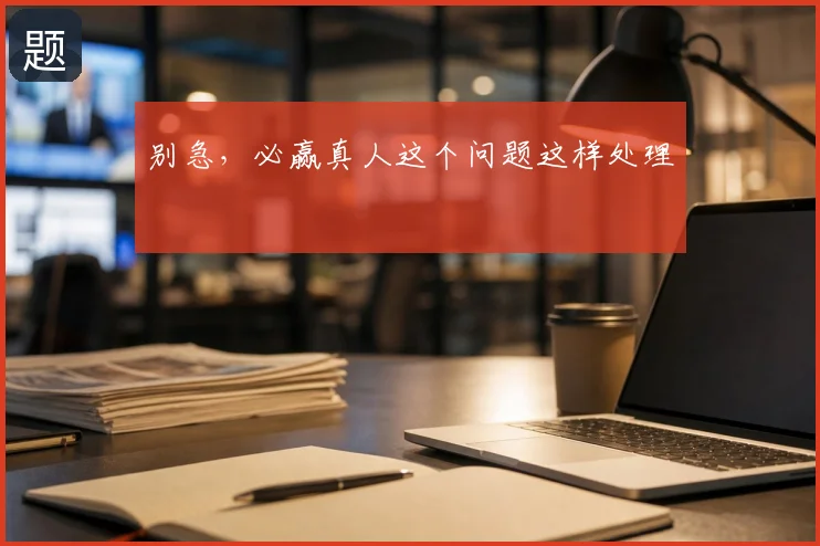 别急，必赢真人这个问题这样处理